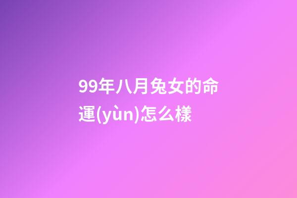 99年八月兔女的命運(yùn)怎么樣(屬兔人8月的財(cái)氣怎樣？)-第1張-觀點(diǎn)-玄機(jī)派