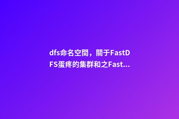 dfs命名空間，關于FastDFS蛋疼的集群和(一)之FastDFS基礎配置-第1張-觀點-玄機派
