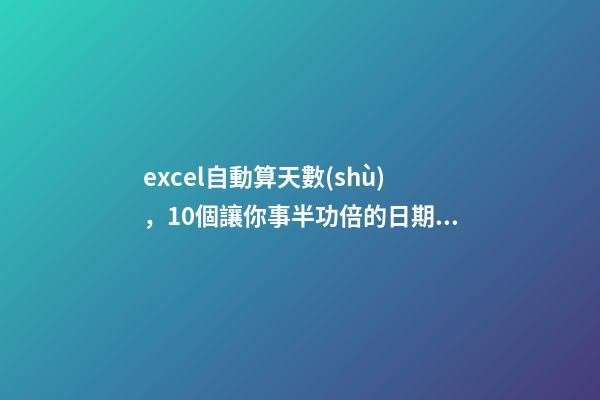 excel自動算天數(shù)，10個讓你事半功倍的日期函數(shù)-第1張-觀點-玄機派