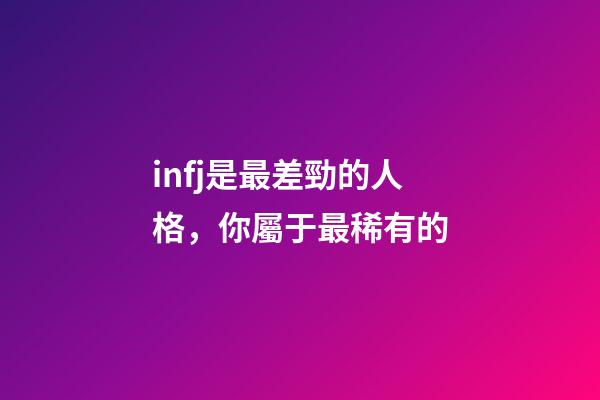 infj是最差勁的人格，你屬于最稀有的-第1張-觀點-玄機派