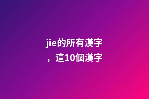 jie的所有漢字，這10個漢字-第1張-觀點-玄機派
