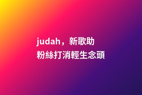 judah，新歌助粉絲打消輕生念頭-第1張-觀點-玄機派