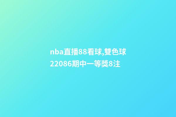 nba直播88看球,雙色球22086期中一等獎8注-第1張-觀點-玄機派