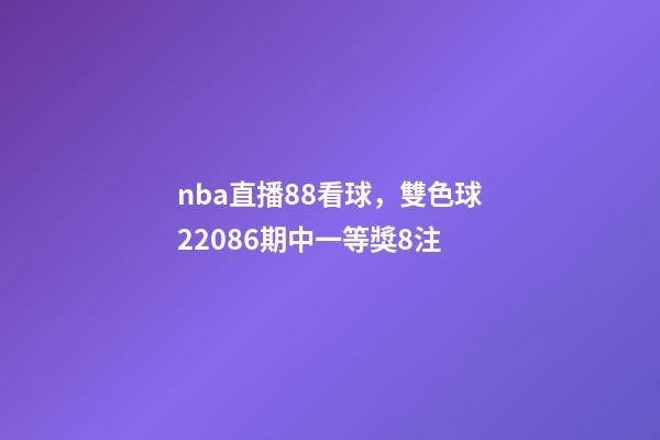 nba直播88看球，雙色球22086期中一等獎8注-第1張-觀點-玄機派