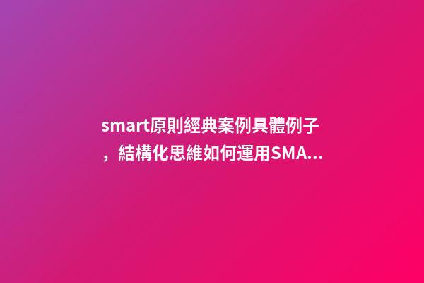smart原則經典案例具體例子，結構化思維如何運用SMART原則為自己設定目標-第1張-觀點-玄機派
