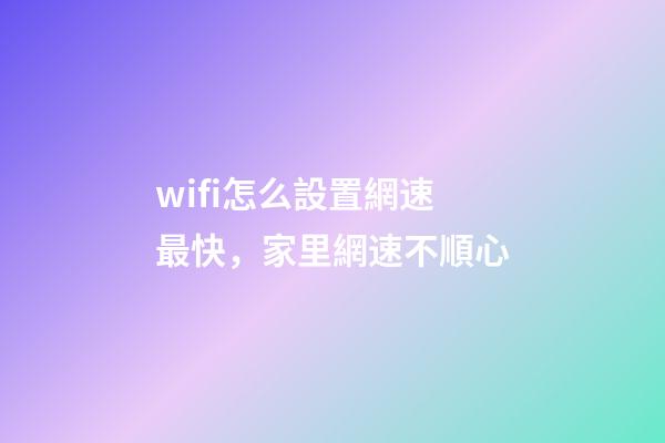 wifi怎么設置網速最快，家里網速不順心-第1張-觀點-玄機派