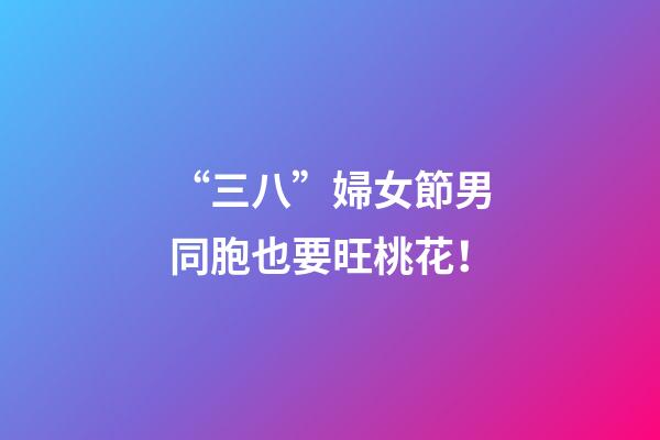 “三八”婦女節男同胞也要旺桃花！