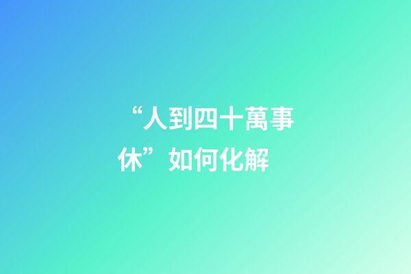 “人到四十萬事休”如何化解