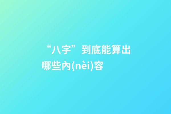 “八字”到底能算出哪些內(nèi)容