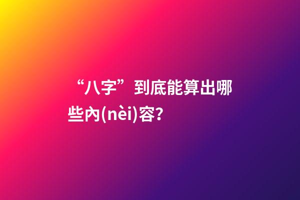 “八字”到底能算出哪些內(nèi)容？