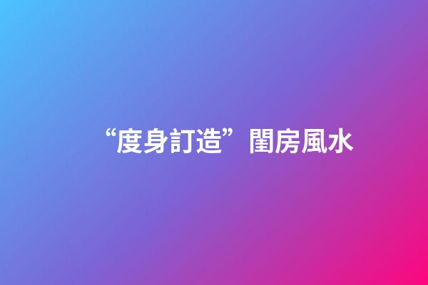 “度身訂造”閨房風水