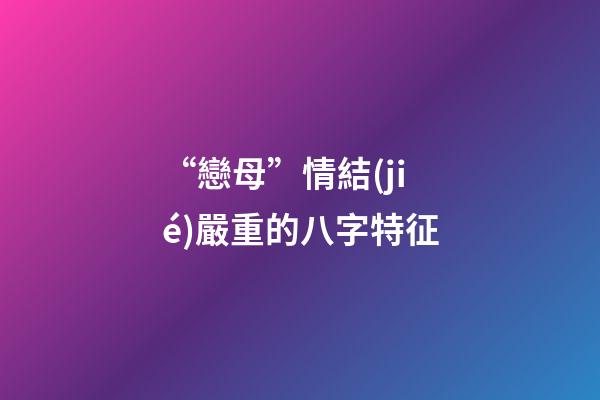 “戀母”情結(jié)嚴重的八字特征