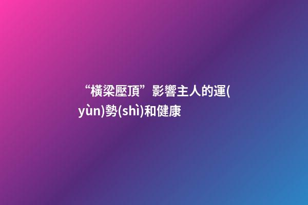 “橫梁壓頂”影響主人的運(yùn)勢(shì)和健康