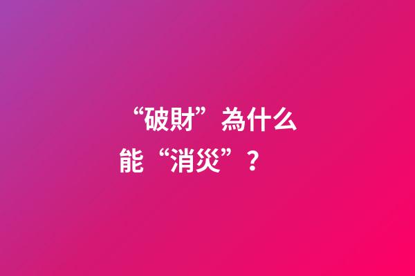 “破財”為什么能“消災”？