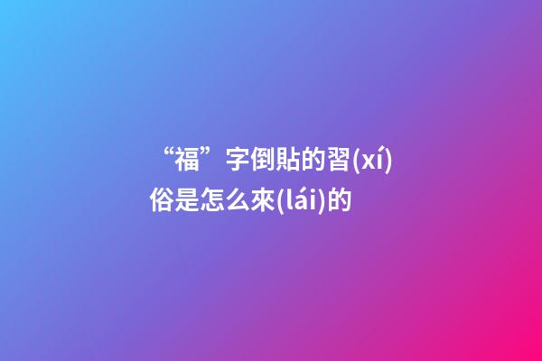 “福”字倒貼的習(xí)俗是怎么來(lái)的