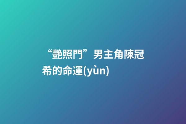 “艷照門”男主角陳冠希的命運(yùn)