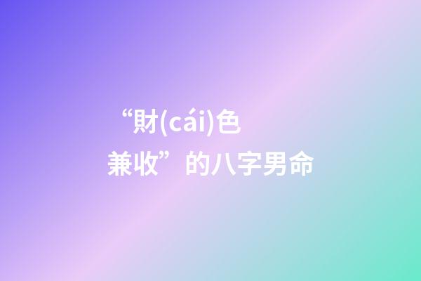 “財(cái)色兼收”的八字男命