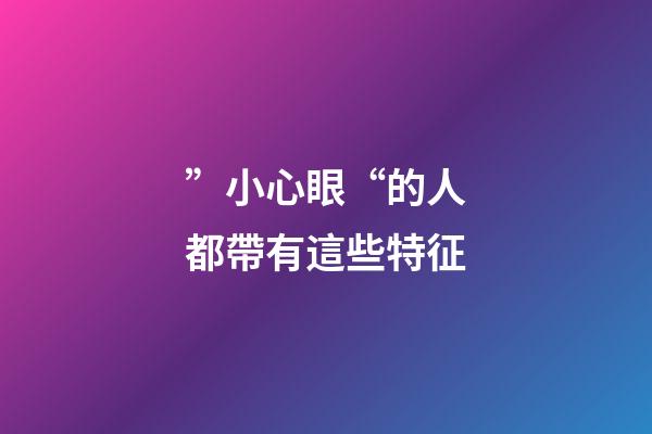 ”小心眼“的人都帶有這些特征