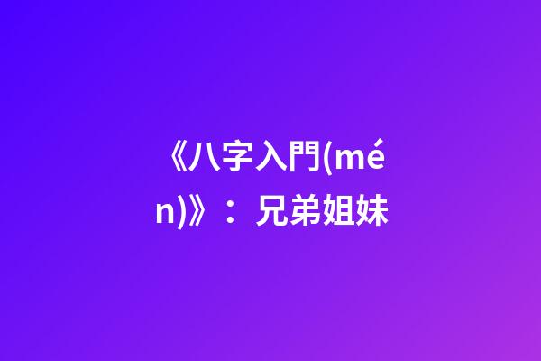 《八字入門(mén)》：兄弟姐妹