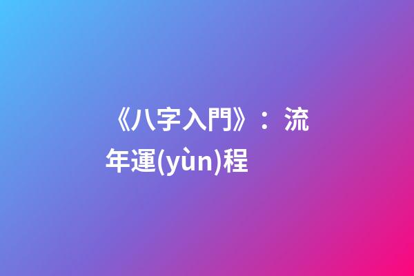 《八字入門》：流年運(yùn)程