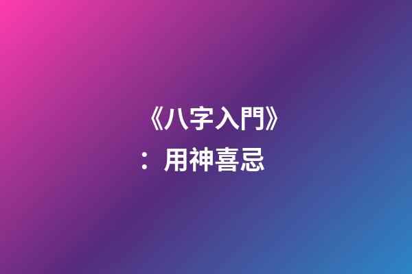 《八字入門》：用神喜忌