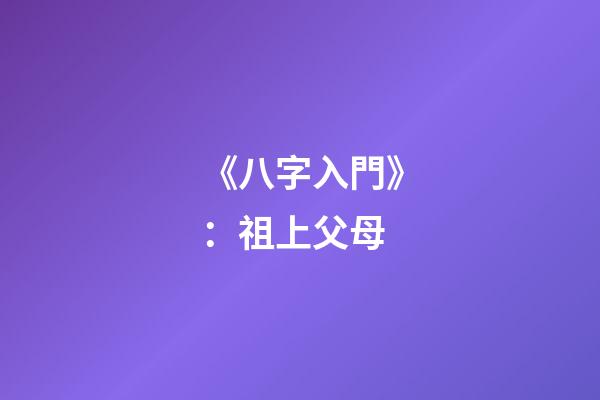 《八字入門》：祖上父母