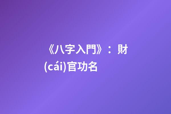 《八字入門》：財(cái)官功名