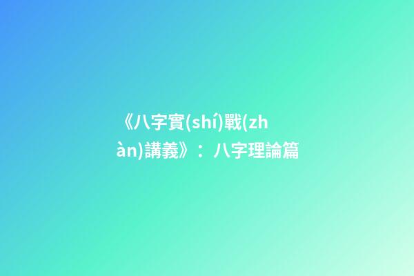 《八字實(shí)戰(zhàn)講義》：八字理論篇