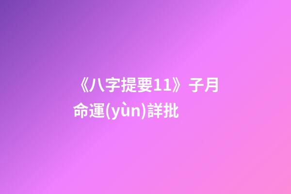 《八字提要11》子月命運(yùn)詳批