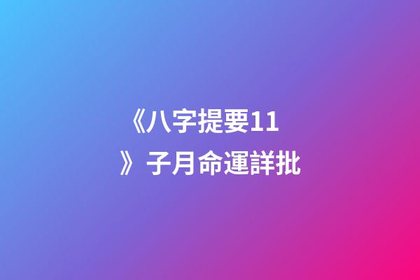 《八字提要11》子月命運詳批