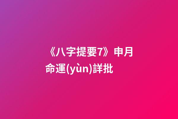 《八字提要7》申月命運(yùn)詳批