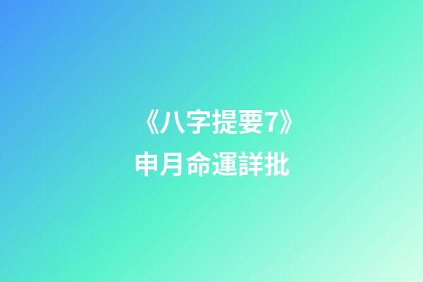 《八字提要7》申月命運詳批