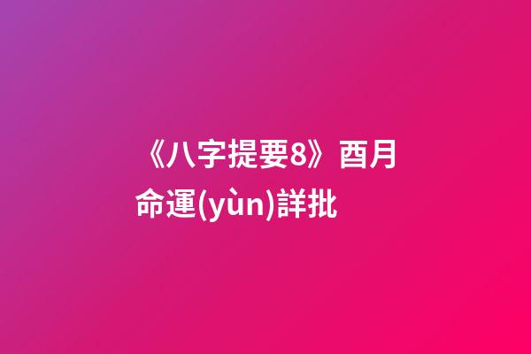《八字提要8》酉月命運(yùn)詳批