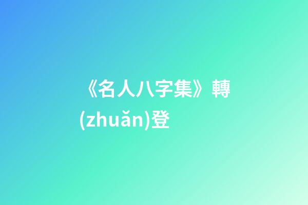 《名人八字集》轉(zhuǎn)登