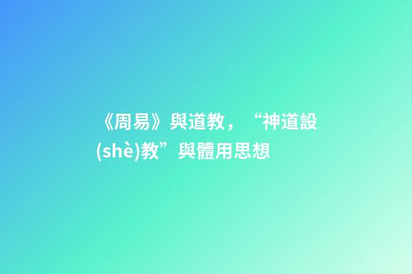 《周易》與道教，“神道設(shè)教”與體用思想