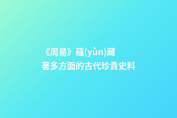《周易》蘊(yùn)藏著多方面的古代珍貴史料