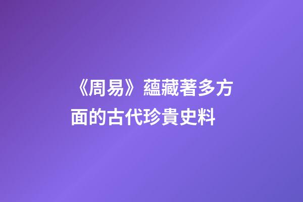 《周易》蘊藏著多方面的古代珍貴史料
