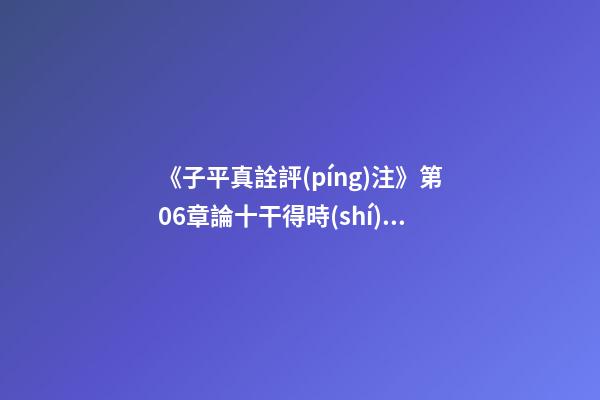 《子平真詮評(píng)注》第06章論十干得時(shí)不旺失時(shí)不弱