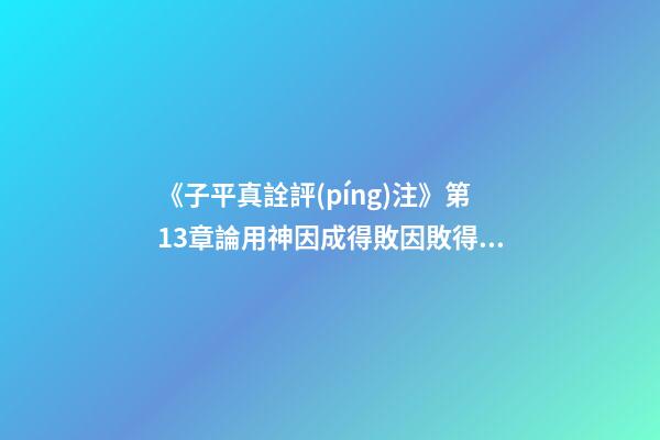 《子平真詮評(píng)注》第13章論用神因成得敗因敗得成