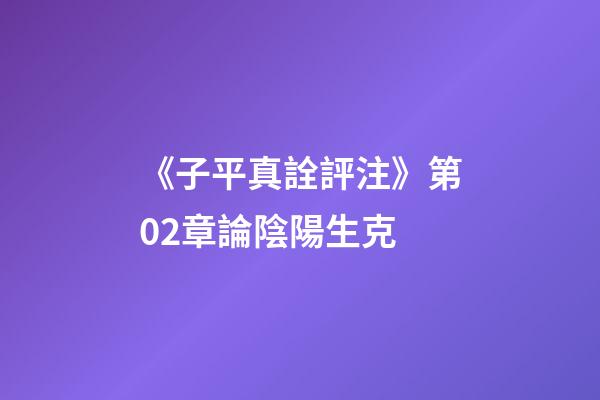 《子平真詮評注》第02章論陰陽生克