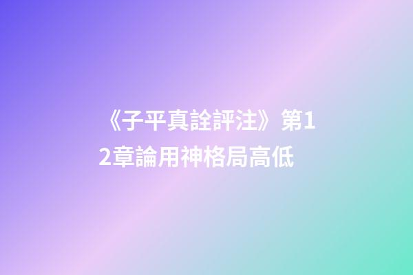 《子平真詮評注》第12章論用神格局高低