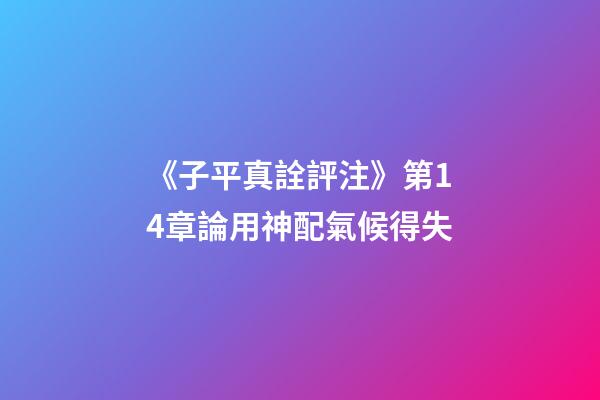 《子平真詮評注》第14章論用神配氣候得失
