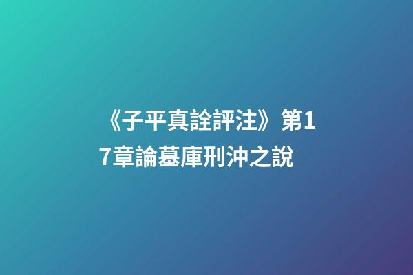 《子平真詮評注》第17章論墓庫刑沖之說