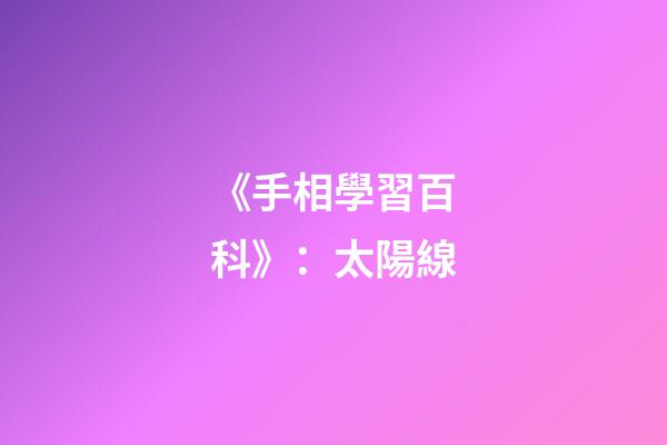 《手相學習百科》：太陽線