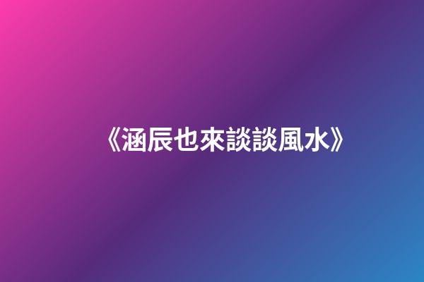 《涵辰也來談談風水》
