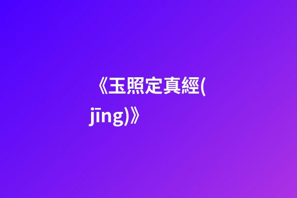 《玉照定真經(jīng)》