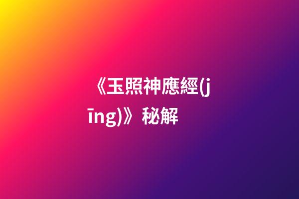 《玉照神應經(jīng)》秘解