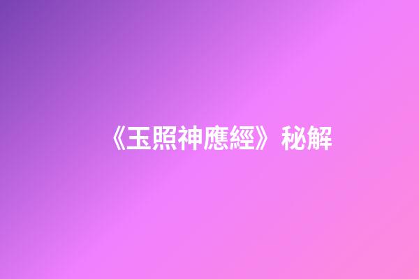《玉照神應經》秘解