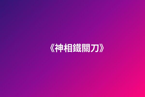 《神相鐵關刀》