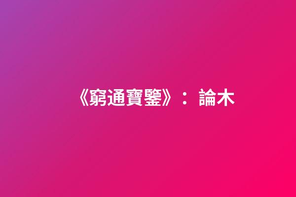 《窮通寶鑒》：論木